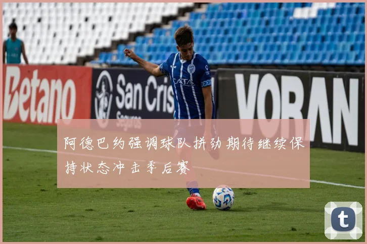 阿德巴约强调球队拼劲期待继续保持状态冲击季后赛