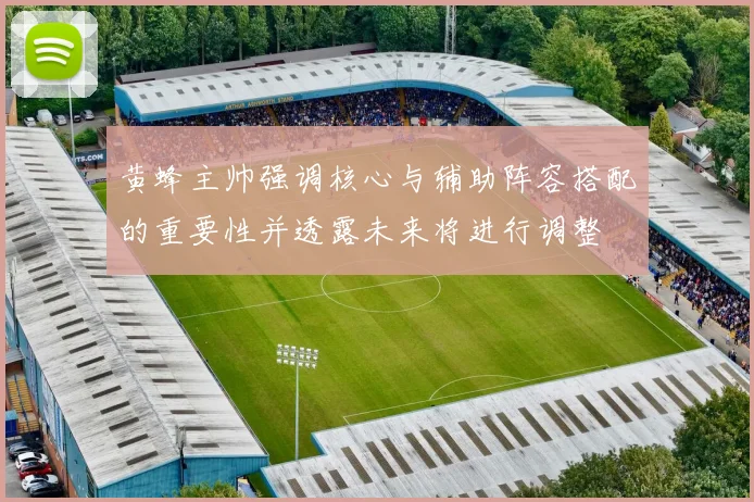 黄蜂主帅强调核心与辅助阵容搭配的重要性并透露未来将进行调整