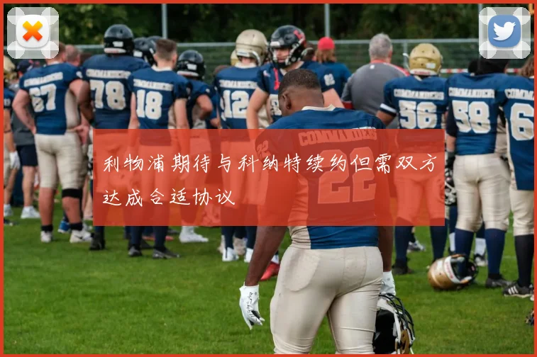 利物浦期待与科纳特续约但需双方达成合适协议