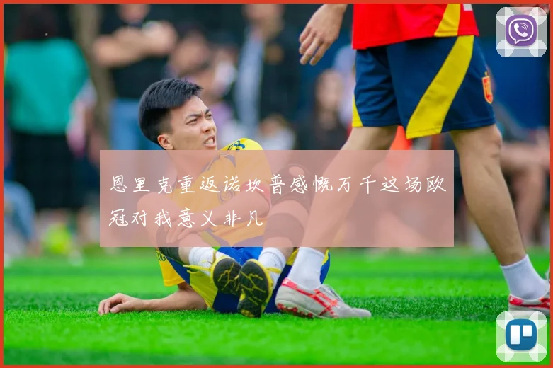 恩里克重返诺坎普感慨万千这场欧冠对我意义非凡