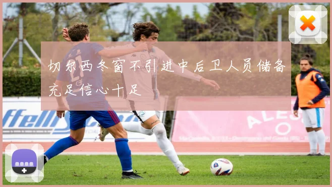 切尔西冬窗不引进中后卫人员储备充足信心十足