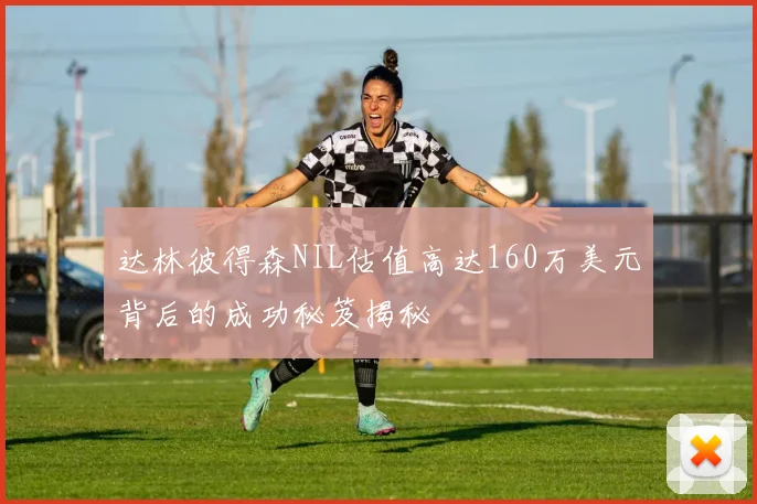 达林彼得森NIL估值高达160万美元背后的成功秘笈揭秘