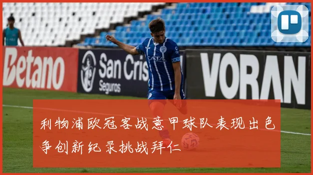 利物浦欧冠客战意甲球队表现出色争创新纪录挑战拜仁