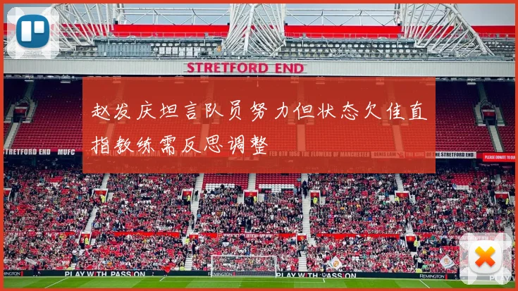 赵发庆坦言队员努力但状态欠佳直指教练需反思调整