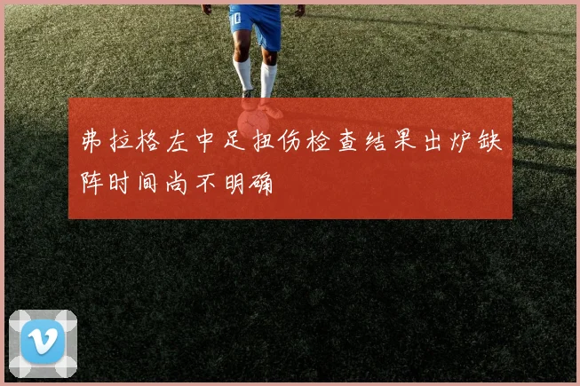 弗拉格左中足扭伤检查结果出炉缺阵时间尚不明确