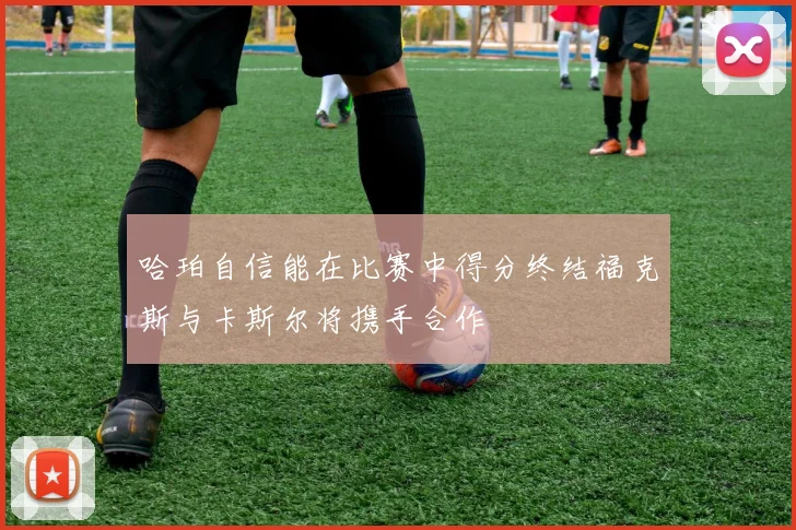哈珀自信能在比赛中得分终结福克斯与卡斯尔将携手合作