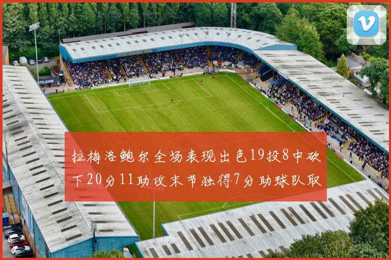拉梅洛鲍尔全场表现出色19投8中砍下20分11助攻末节独得7分助球队取胜