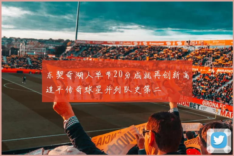 东契奇湖人单节20分成就再创新高追平传奇球星并列队史第二