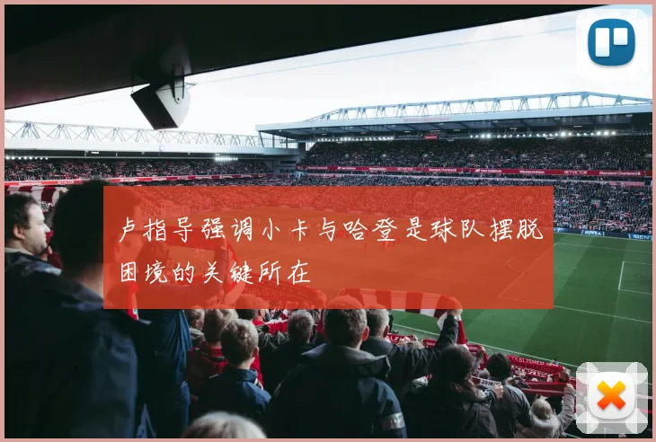 卢指导强调小卡与哈登是球队摆脱困境的关键所在