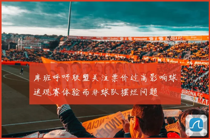 库班呼吁联盟关注票价过高影响球迷观赛体验而非球队摆烂问题