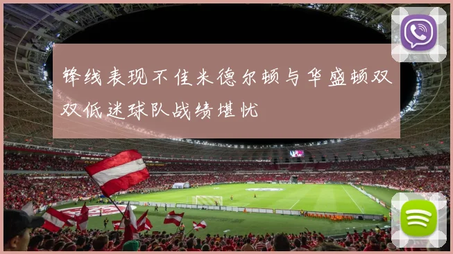 锋线表现不佳米德尔顿与华盛顿双双低迷球队战绩堪忧